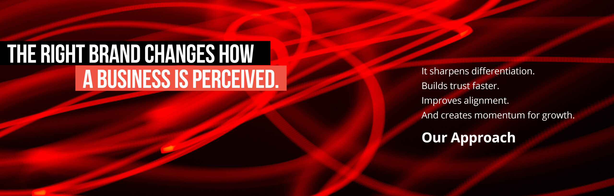 The right brand changes how a business is perceived. It sharpens differentiation.
Builds trust faster.
Improves alignment.
And creates momentum for growth. Our Approach
