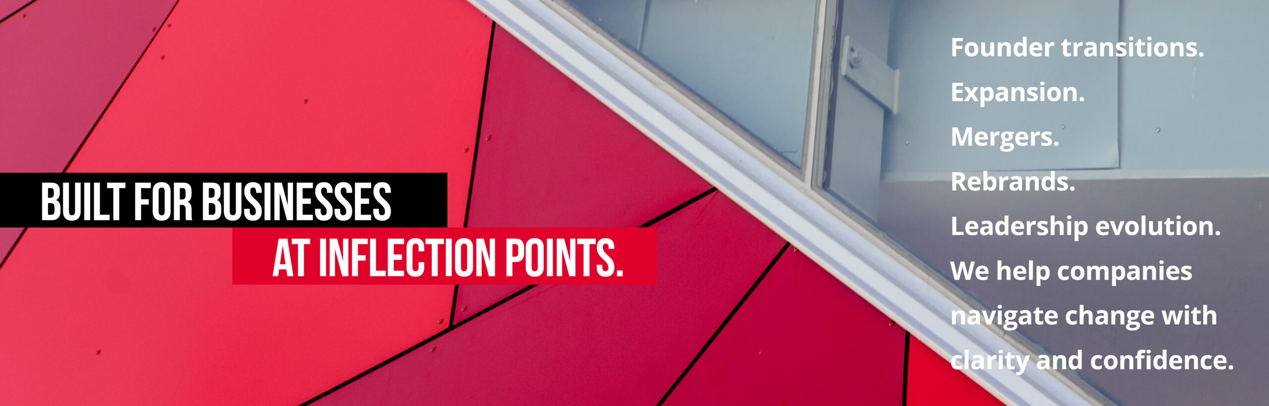 Built for businesses at inflection points. Founder transitions.
Expansion.
Mergers.
Rebrands.
Leadership evolution. We help companies navigate change with clarity and confidence.